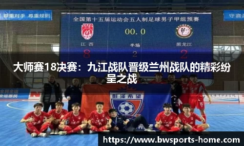大师赛18决赛：九江战队晋级兰州战队的精彩纷呈之战