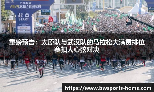 重磅预告：太原队与武汉队的马拉松大满贯排位赛扣人心弦对决
