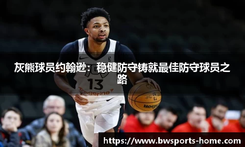 灰熊球员约翰逊：稳健防守铸就最佳防守球员之路